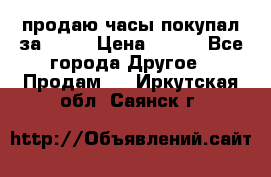 продаю часы покупал за 1500 › Цена ­ 500 - Все города Другое » Продам   . Иркутская обл.,Саянск г.